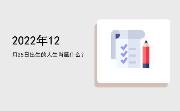 2022年12月25日出生的人生肖属什么?