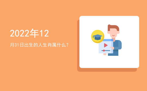 2022年12月31日出生的人生肖属什么?