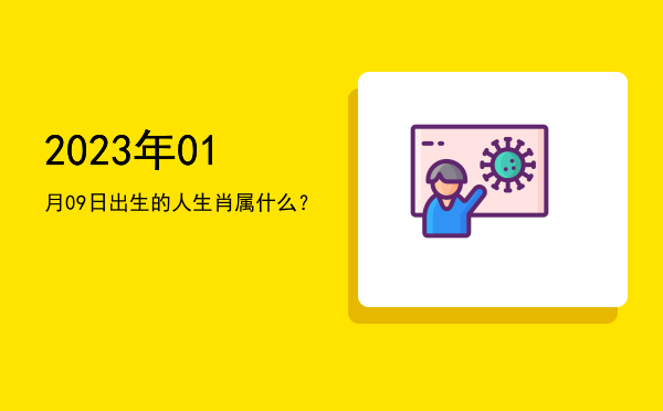 2023年01月09日出生的人生肖属什么?