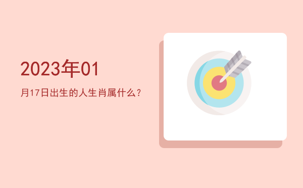 2023年01月17日出生的人生肖属什么?