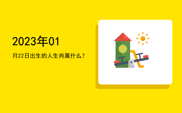 2023年01月22日出生的人生肖属什么?