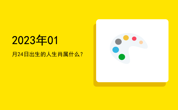 2023年01月24日出生的人生肖属什么?