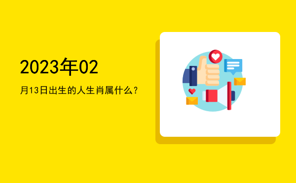 2023年02月13日出生的人生肖属什么?