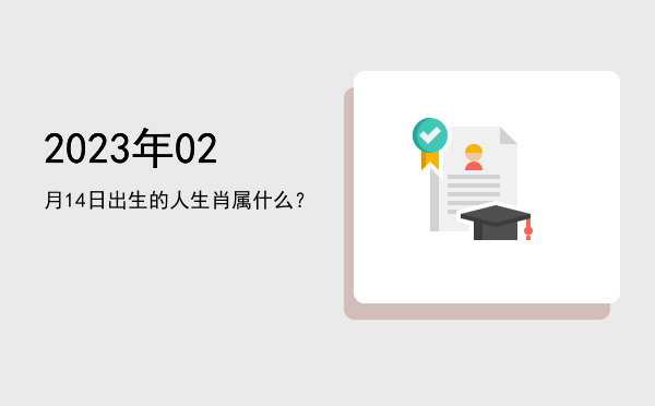 2023年02月14日出生的人生肖属什么?