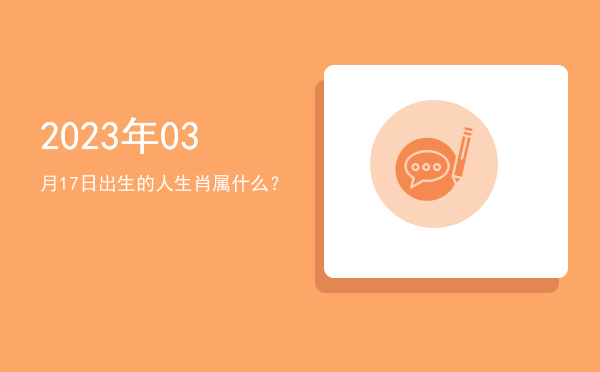 2023年03月17日出生的人生肖属什么?