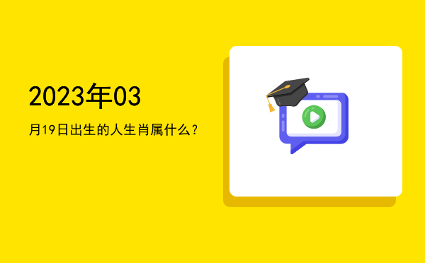2023年03月19日出生的人生肖属什么?