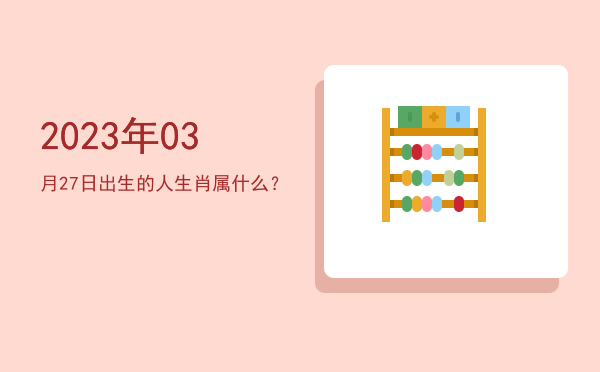 2023年03月27日出生的人生肖属什么?