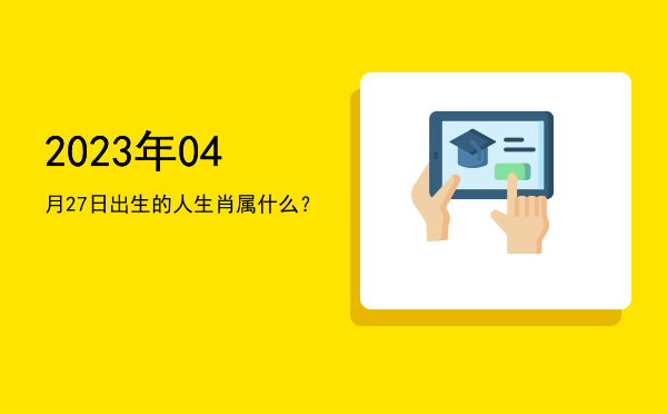 2023年04月27日出生的人生肖属什么?