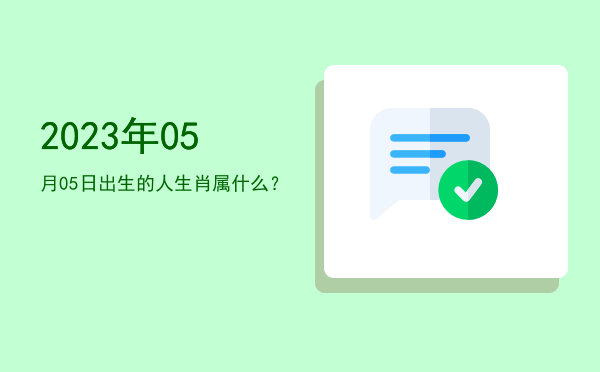 2023年05月05日出生的人生肖属什么?
