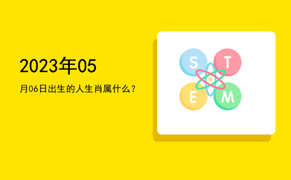 2023年05月06日出生的人生肖属什么?