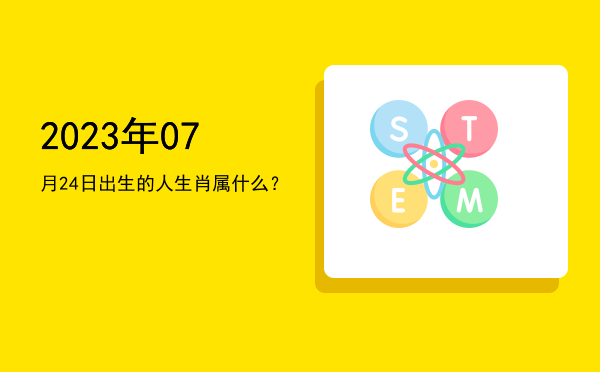 2023年07月24日出生的人生肖属什么?