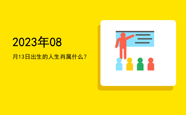 2023年08月13日出生的人生肖属什么?