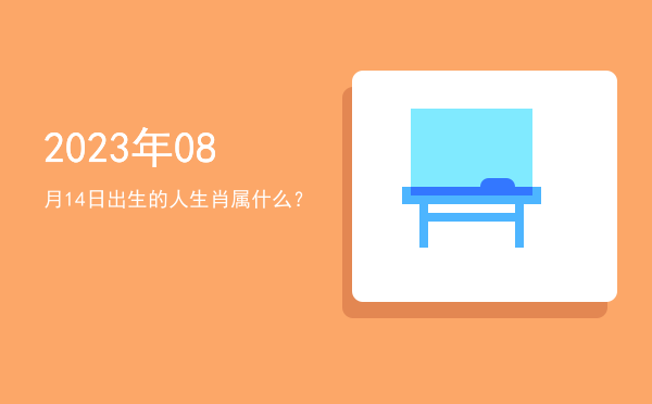 2023年08月14日出生的人生肖属什么?