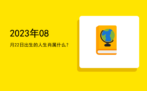 2023年08月22日出生的人生肖属什么?