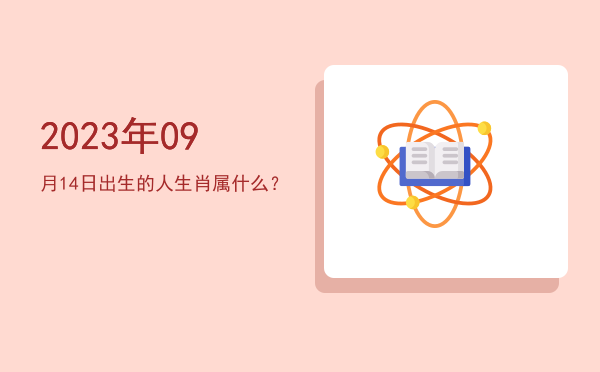 2023年09月14日出生的人生肖属什么?