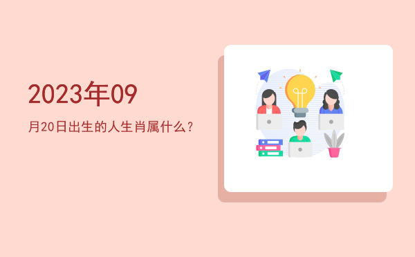 2023年09月20日出生的人生肖属什么?