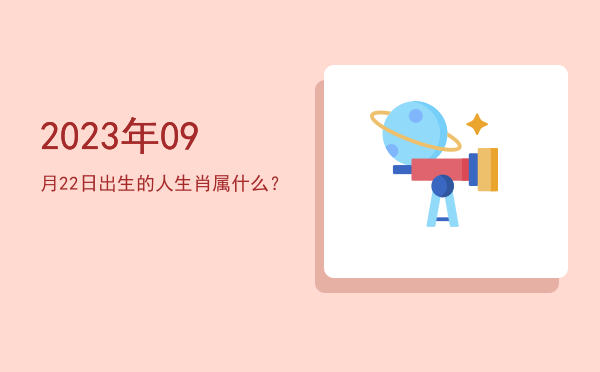 2023年09月22日出生的人生肖属什么?