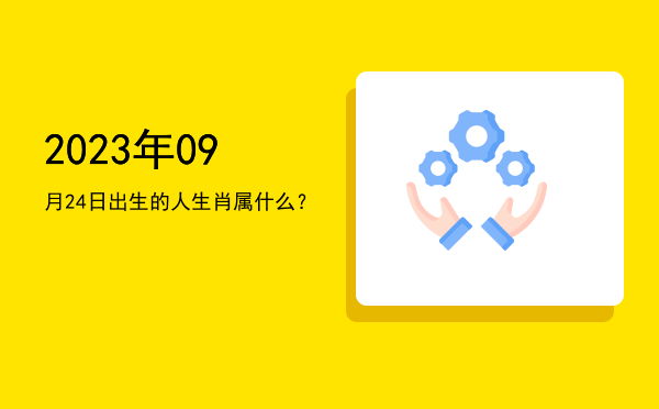 2023年09月24日出生的人生肖属什么?