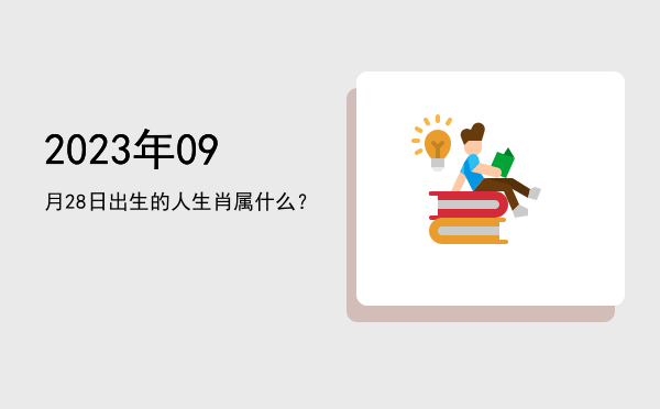 2023年09月28日出生的人生肖属什么?