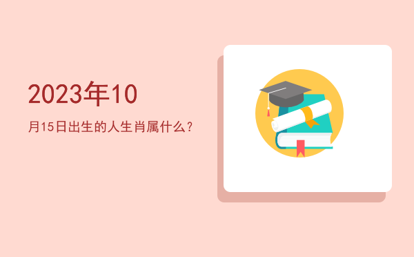 2023年10月15日出生的人生肖属什么?
