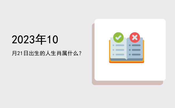 2023年10月21日出生的人生肖属什么?