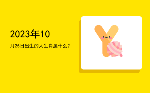 2023年10月25日出生的人生肖属什么?