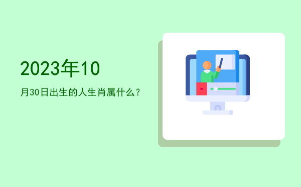 2023年10月30日出生的人生肖属什么?