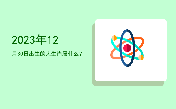 2023年12月30日出生的人生肖属什么?