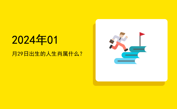 2024年01月29日出生的人生肖属什么?