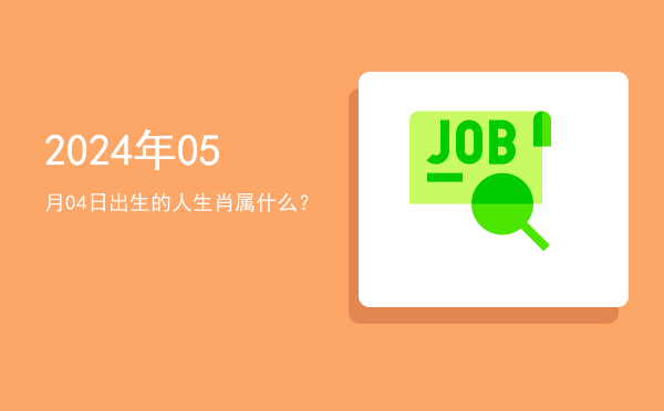 2024年05月04日出生的人生肖属什么?