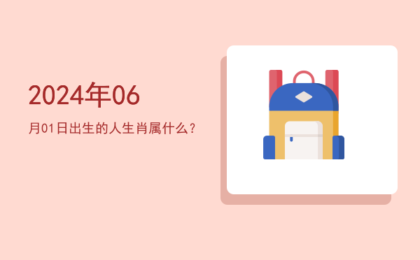 2024年06月01日出生的人生肖属什么?