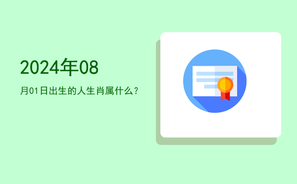 2024年08月01日出生的人生肖属什么?