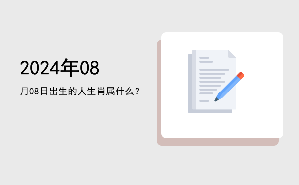 2024年08月08日出生的人生肖属什么?