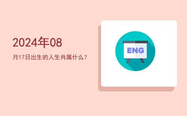 2024年08月17日出生的人生肖属什么?