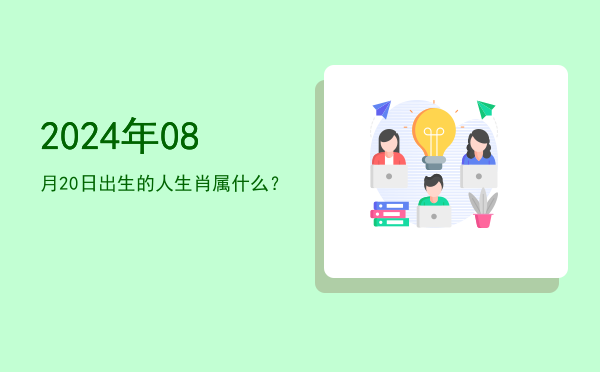2024年08月20日出生的人生肖属什么?