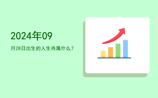2024年09月28日出生的人生肖属什么?