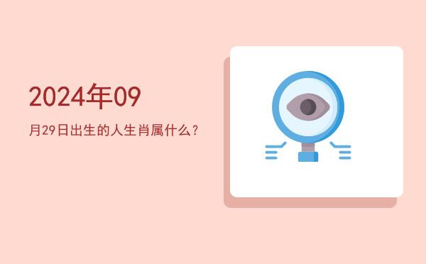 2024年09月29日出生的人生肖属什么?