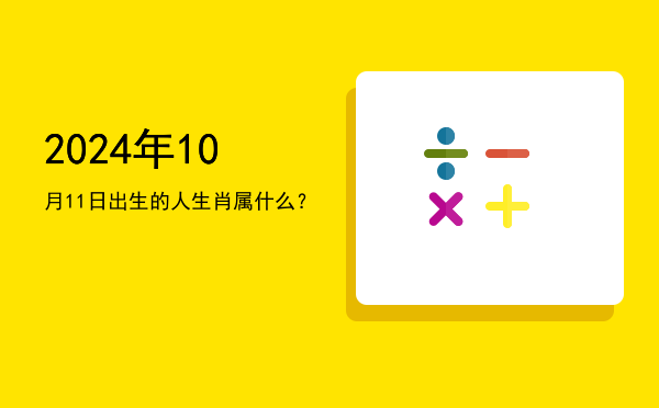 2024年10月11日出生的人生肖属什么?
