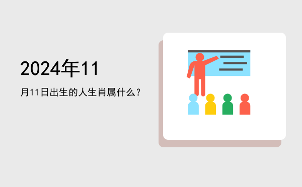 2024年11月11日出生的人生肖属什么?