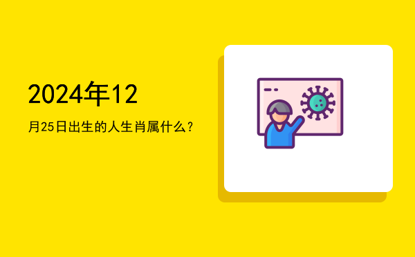 2024年12月25日出生的人生肖属什么?