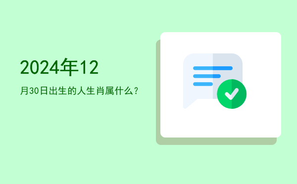 2024年12月30日出生的人生肖属什么?