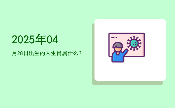 2025年04月28日出生的人生肖属什么?