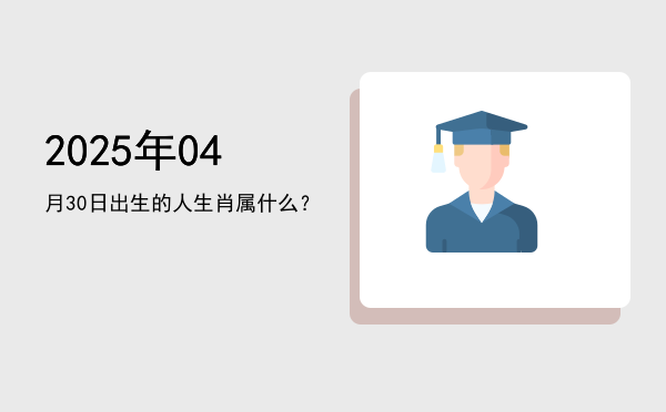 2025年04月30日出生的人生肖属什么?