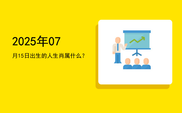 2025年07月15日出生的人生肖属什么?