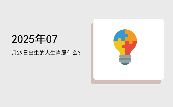 2025年07月29日出生的人生肖属什么?