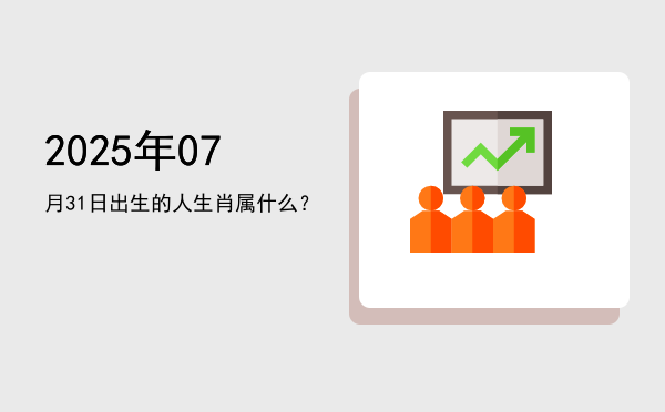 2025年07月31日出生的人生肖属什么?
