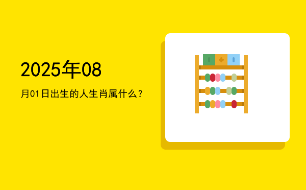 2025年08月01日出生的人生肖属什么?