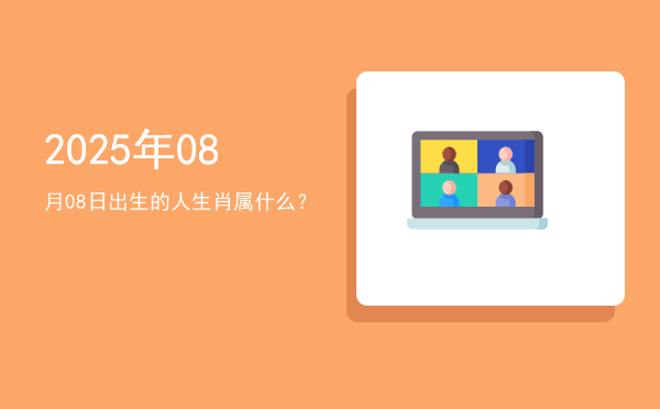 2025年08月08日出生的人生肖属什么?