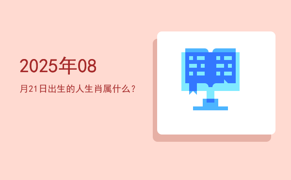 2025年08月21日出生的人生肖属什么?