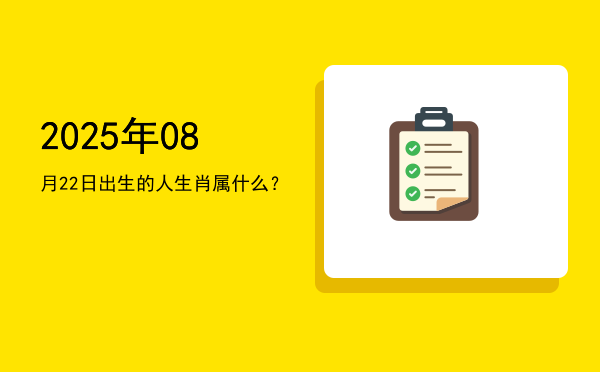 2025年08月22日出生的人生肖属什么?